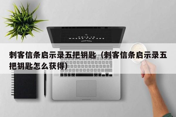 刺客信条启示录五把钥匙（刺客信条启示录五把钥匙怎么获得）