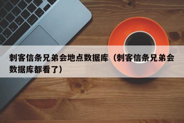 刺客信条兄弟会地点数据库（刺客信条兄弟会数据库都看了）
