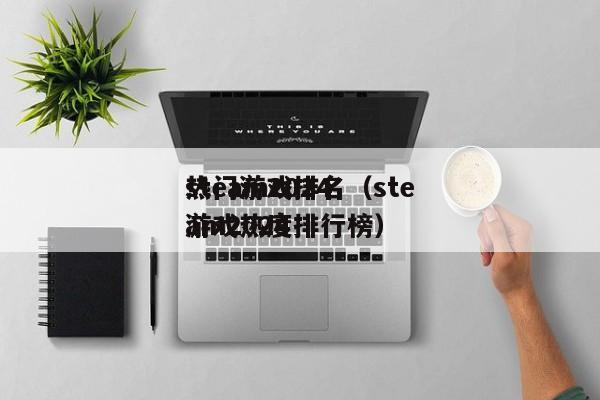 steam2024
热门游戏排名（steam2024
游戏热度排行榜）