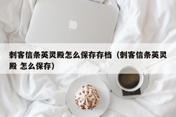 刺客信条英灵殿怎么保存存档（刺客信条英灵殿 怎么保存）