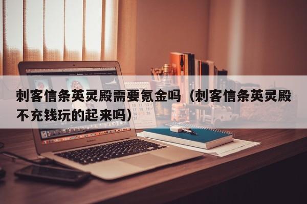 刺客信条英灵殿需要氪金吗（刺客信条英灵殿不充钱玩的起来吗）