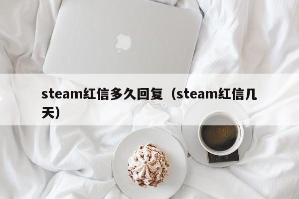 steam红信多久回复（steam红信几天）