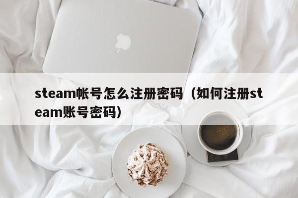 steam帐号怎么注册密码（如何注册steam账号密码）