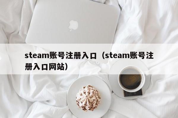 steam账号注册入口（steam账号注册入口网站）