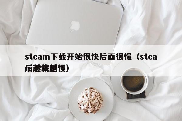 steam下载开始很快后面很慢（steam下载到*
后越来越慢）