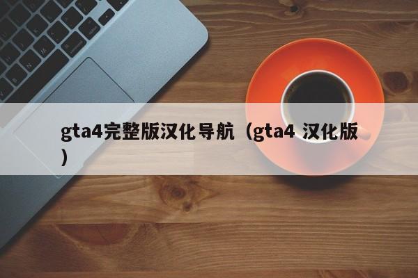 gta4完整版汉化导航（gta4 汉化版）