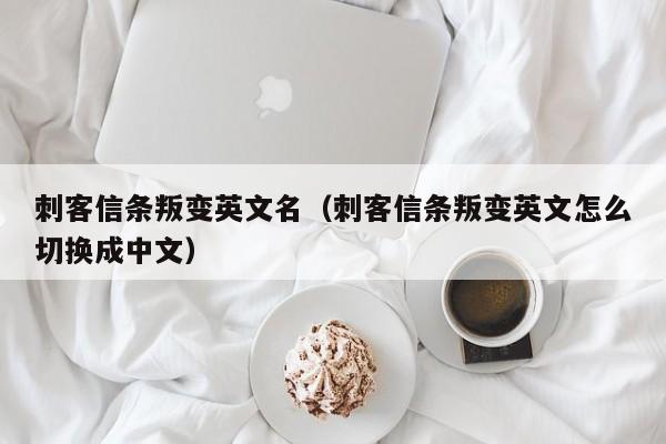 刺客信条叛变英文名（刺客信条叛变英文怎么切换成中文）