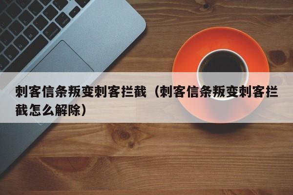刺客信条叛变刺客拦截（刺客信条叛变刺客拦截怎么解除）