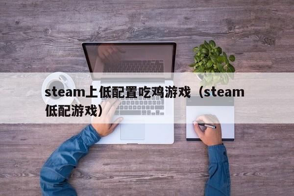 steam上低配置吃鸡游戏（steam 低配游戏）
