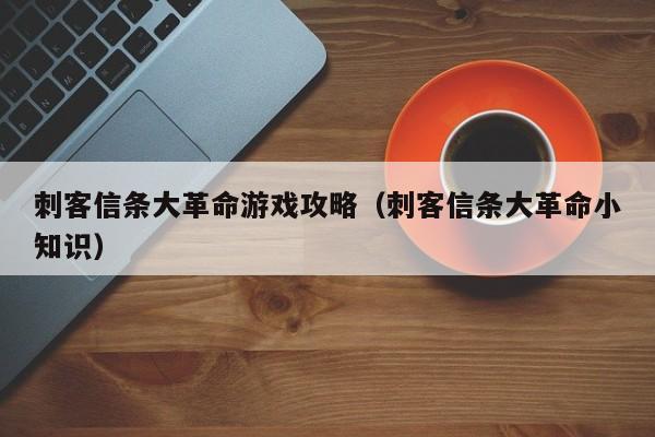 刺客信条大革命游戏攻略（刺客信条大革命小知识）