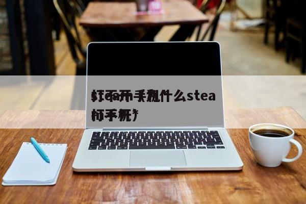 steam手机*
打不开（为什么steam手机*
打不开）