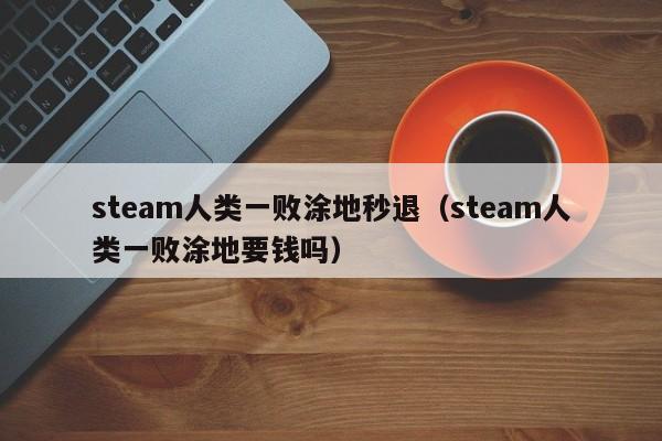 steam人类一败涂地秒退（steam人类一败涂地要钱吗）