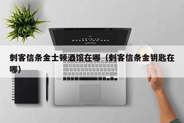 刺客信条金士顿酒馆在哪（刺客信条金钥匙在哪）