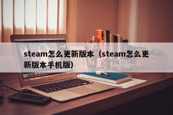 steam怎么更新版本（steam怎么更新版本手机版）