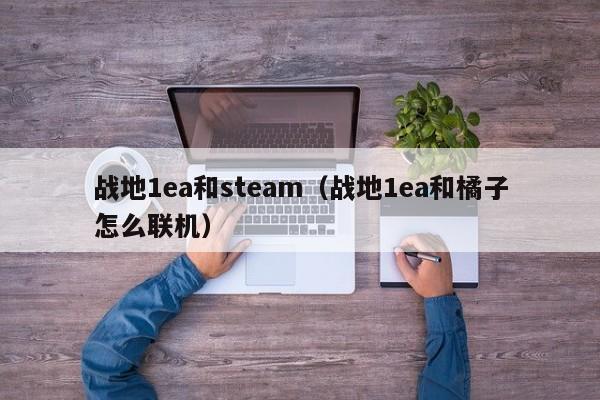 战地1ea和steam（战地1ea和橘子怎么联机）