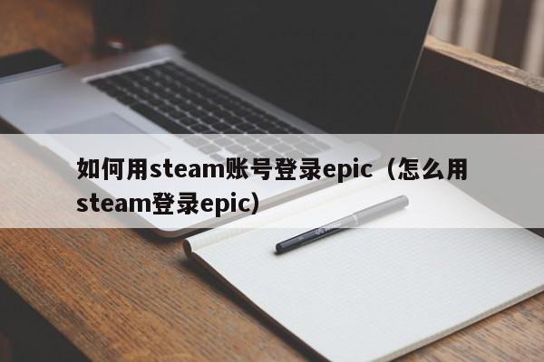 如何用steam账号登录epic（怎么用steam登录epic）