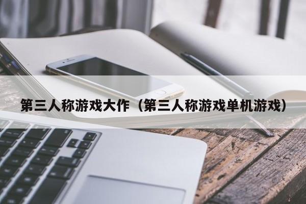 第三人称游戏大作（第三人称游戏单机游戏）