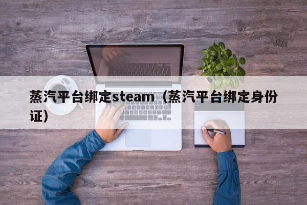 蒸汽平台绑定steam（蒸汽平台绑定0        ）