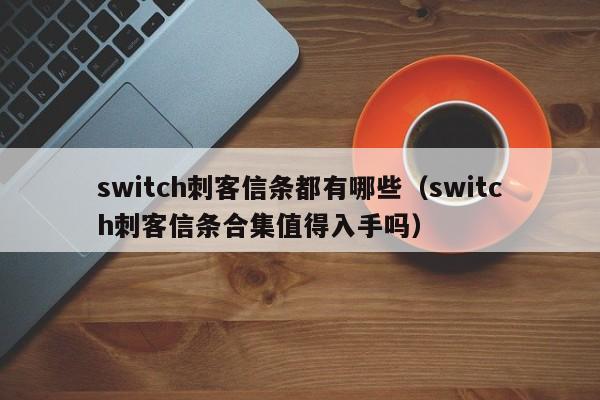 switch刺客信条都有哪些（switch刺客信条合集值得入手吗）