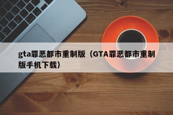 gta罪恶都市重制版（GTA罪恶都市重制版手机下载）