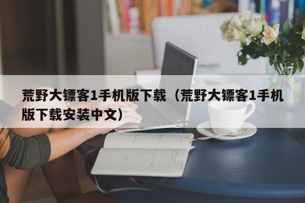 荒野大镖客1手机版下载（荒野大镖客1手机版下载安装中文）
