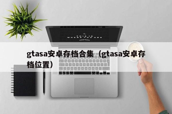 gtasa安卓存档合集（gtasa安卓存档位置）