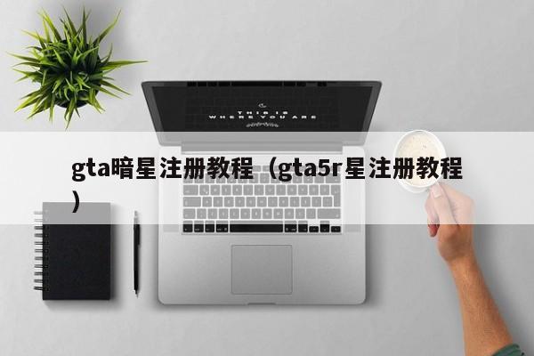 gta暗星注册教程（gta5r星注册教程）