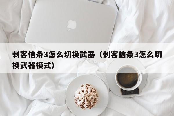 刺客信条3怎么切换武器（刺客信条3怎么切换武器模式）