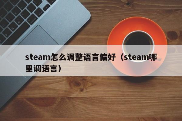 steam怎么调整语言偏好（steam哪里调语言）