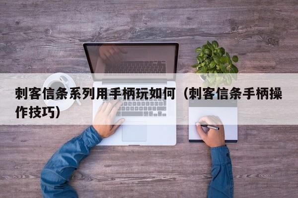 刺客信条系列用手柄玩如何（刺客信条手柄操作技巧）