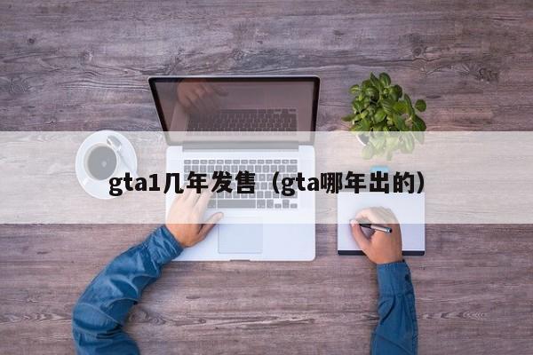 gta1几年发售（gta哪年出的）