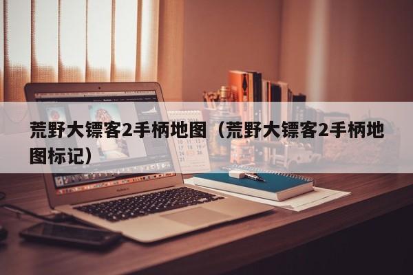 荒野大镖客2手柄地图（荒野大镖客2手柄地图标记）
