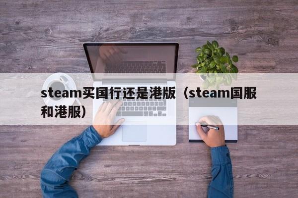 steam买国行还是港版（steam国服和港服）