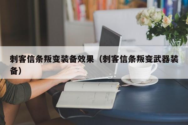 刺客信条叛变装备效果（刺客信条叛变武器装备）