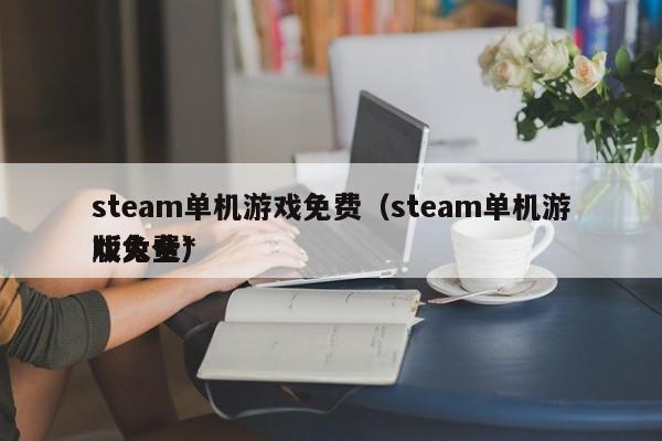 steam单机游戏免费（steam单机游戏免费*
版大全）