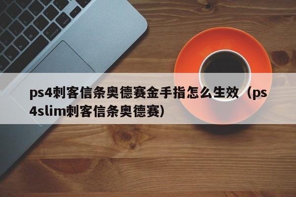 ps4刺客信条奥德赛金手指怎么生效（ps4slim刺客信条奥德赛）