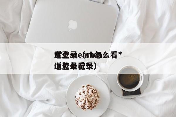 掌上steam怎么看*
近登录（steam怎么看*
近登录记录）