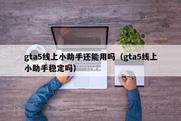 gta5线上小助手还能用吗（gta5线上小助手稳定吗）