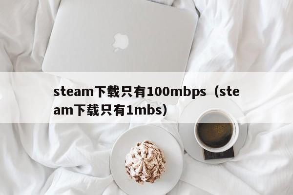 steam下载只有100mbps（steam下载只有1mbs）