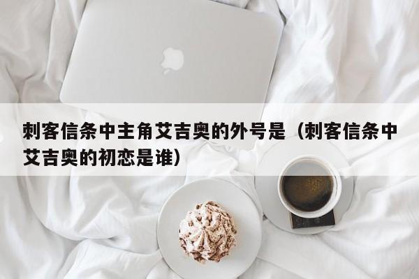 刺客信条中主角艾吉奥的外号是（刺客信条中艾吉奥的初恋是谁）