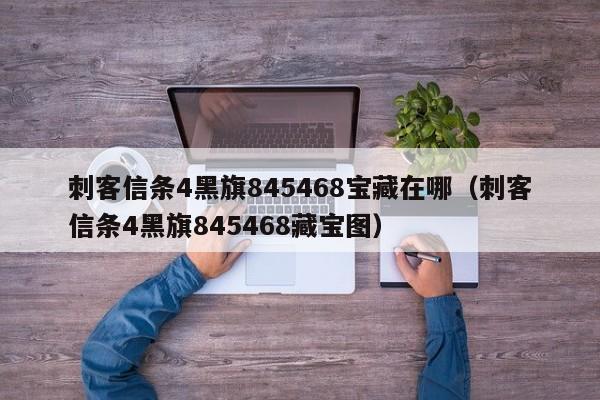 刺客信条4黑旗845468宝藏在哪（刺客信条4黑旗845468藏宝图）