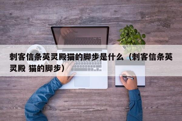 刺客信条英灵殿猫的脚步是什么（刺客信条英灵殿 猫的脚步）