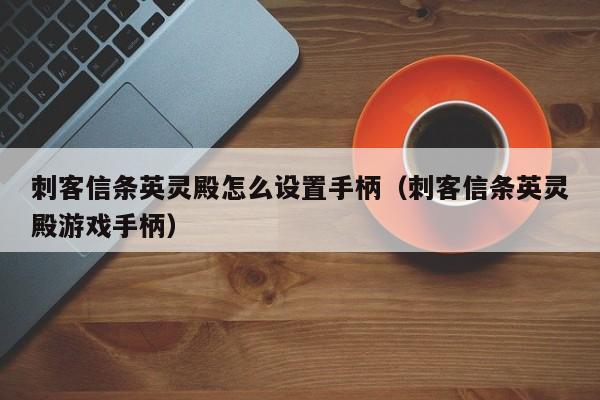 刺客信条英灵殿怎么设置手柄（刺客信条英灵殿游戏手柄）