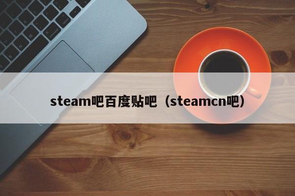 steam吧百度贴吧（steamcn吧）