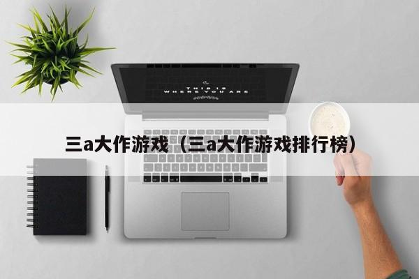 三a大作游戏（三a大作游戏排行榜）