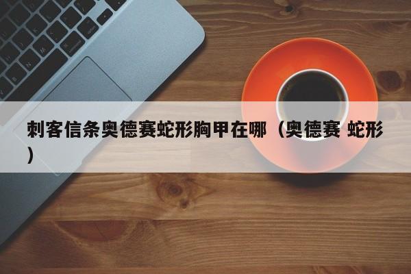 刺客信条奥德赛蛇形胸甲在哪（奥德赛 蛇形）