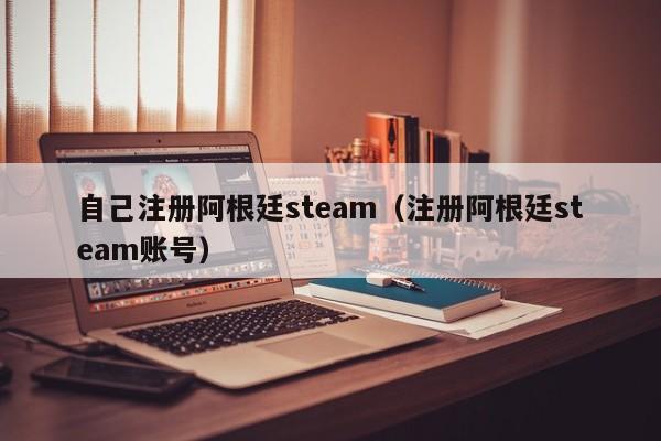 自己注册阿根廷steam（注册阿根廷steam账号）