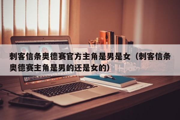 刺客信条奥德赛官方主角是男是女（刺客信条奥德赛主角是男的还是女的）