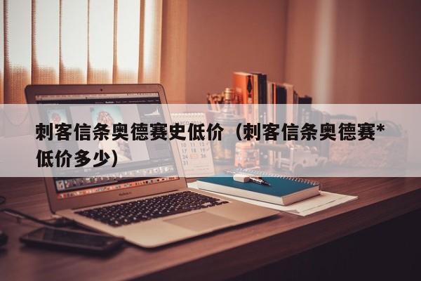 刺客信条奥德赛史低价（刺客信条奥德赛*
低价多少）