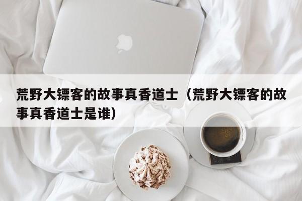 荒野大镖客的故事真香道士（荒野大镖客的故事真香道士是谁）